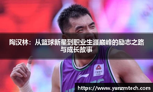 陶汉林：从篮球新星到职业生涯巅峰的励志之路与成长故事