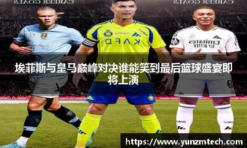 埃菲斯与皇马巅峰对决谁能笑到最后篮球盛宴即将上演